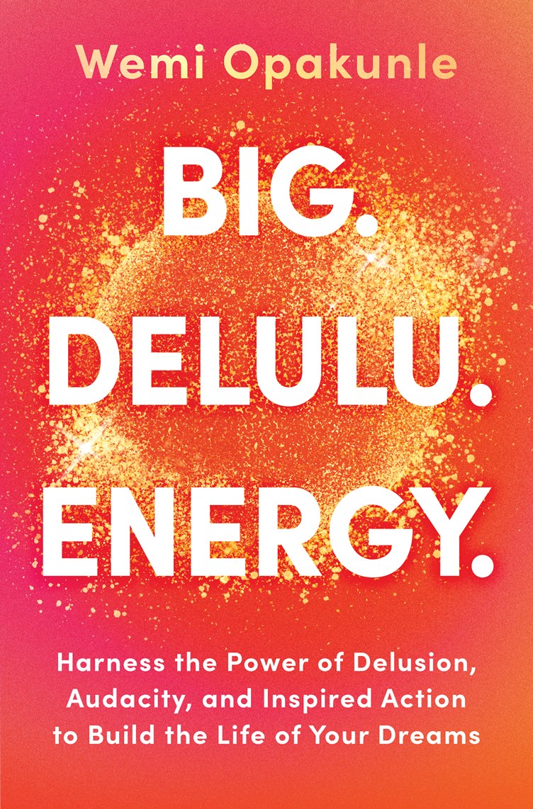 Big. Delulu. Energy. // Harness the Power of Delusion, Audacity, and Inspired Action to Build the Life of Your Dreams (Pre-order, April 27 2027)