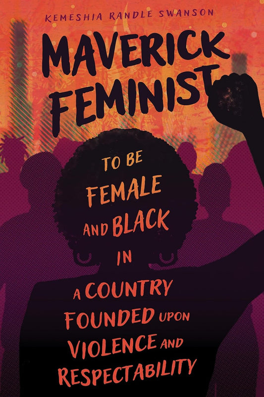 Maverick Feminist // To Be Female and Black in a Country Founded Upon Violence and Respectability // (Pre-Order, April 15 2024)