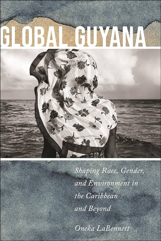 Global Guyana: // Shaping Race, Gender, and Environment in the Caribbean and Beyond (Pre-Order, April 16 2024)