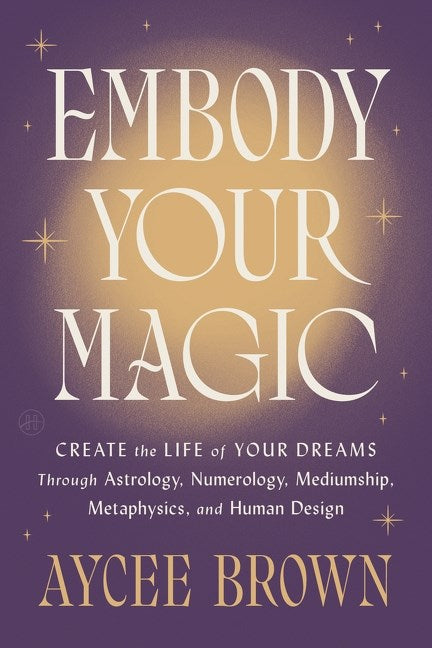 Embody Your Magic // Create the Life of Your Dreams Through Astrology, Numerology, Mediumship, Metaphysics, and Human Design