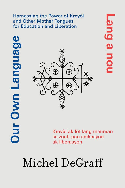 Our Own Language // Lang a nou Harnessing the Power of Kreyòl and Other Mother Tongues for Education and Liberation / Kreyòl ak lòt lang manman se zo // (Pre-order, Aug 4 2026)