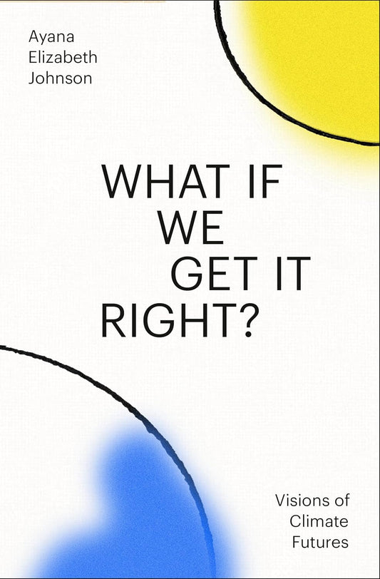 What If We Get It Right? // Visions of Climate Futures (Pre-Order, July 16 2024)
