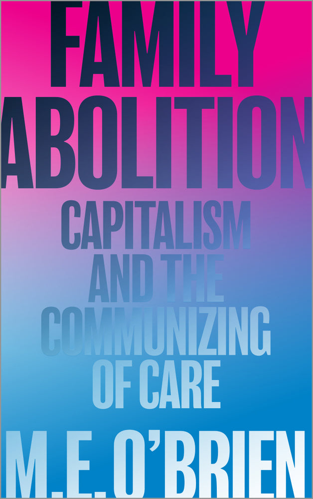 Family Abolition: // Capitalism and the Communizing of Care