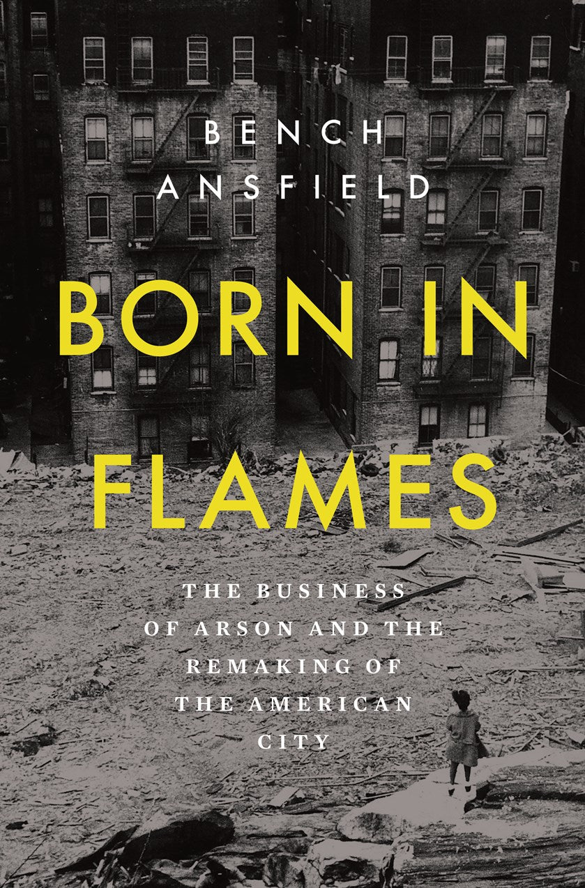 Born in Flames // The Business of Arson and the Remaking of the American City