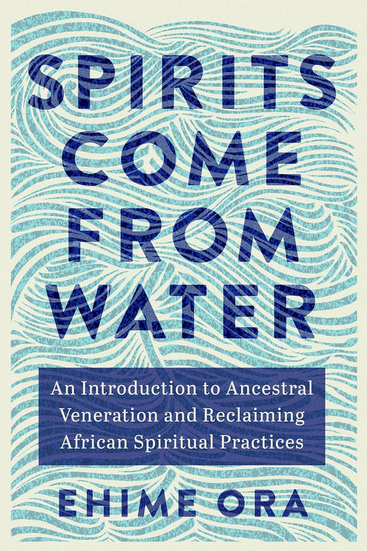 Spirits Come from Water // An Introduction to Ancestral Veneration and Reclaiming African Spiritual Practices (Pre-Order, Nov 5 2024)