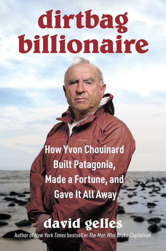 Dirtbag Billionaire // How Yvon Chouinard Built Patagonia, Made a Fortune, and Gave It All Away