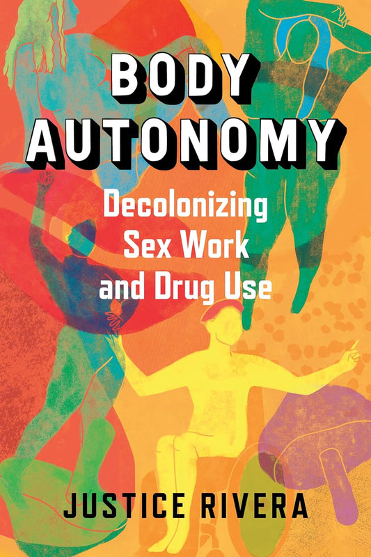Body Autonomy: Decolonizing Sex Work and Drug Use // (Pre-Order, May 14 2024)