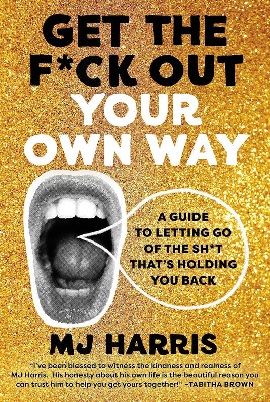 Get the F*ck Out Your Own Way: // A Guide to Letting Go of the Sh*t That's Holding You Back