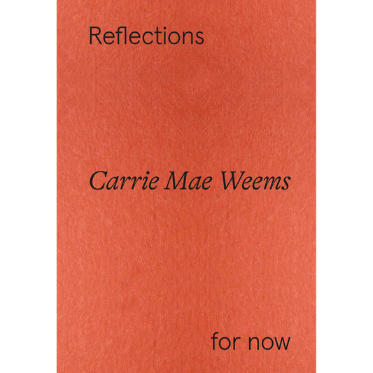 Carrie Mae Weems // Reflections for Now