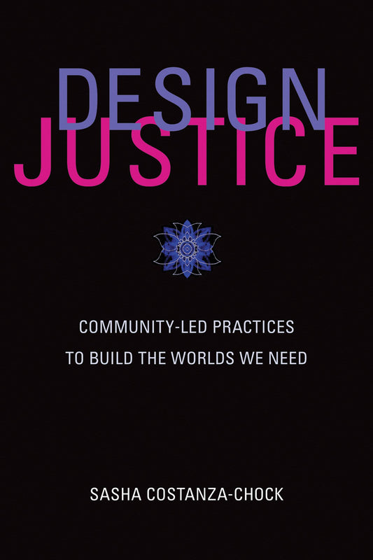 Design Justice // Community-Led Practices to Build the Worlds We Need