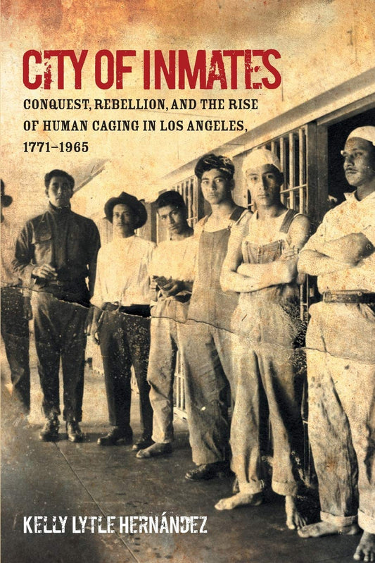 City of Inmates // Conquest, Rebellion, and the Rise of Human Caging in Los Angeles, 1771-1965