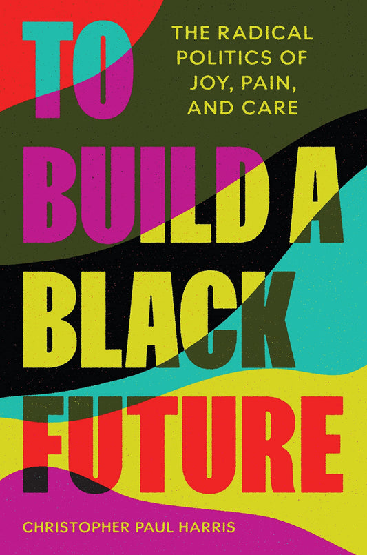 To Build a Black Future // The Radical Politics of Joy, Pain, and Care