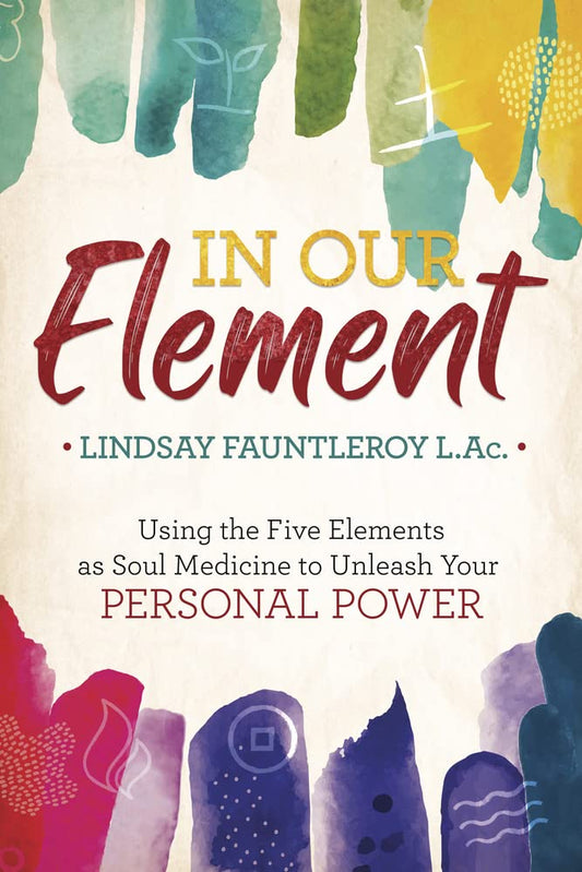 In Our Element // Using the Five Elements as Soul Medicine to Unleash Your Personal Power