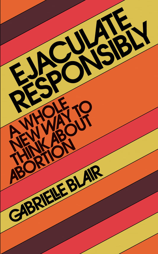 Ejaculate Responsibly // A Whole New Way to Think about Abortion