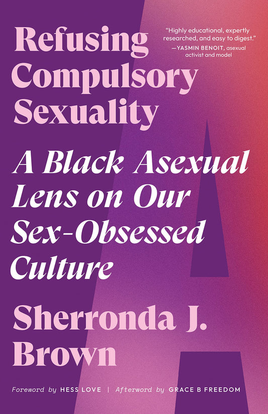 Refusing Compulsory Sexuality // A Black Asexual Lens on Our Sex-Obsessed Culture