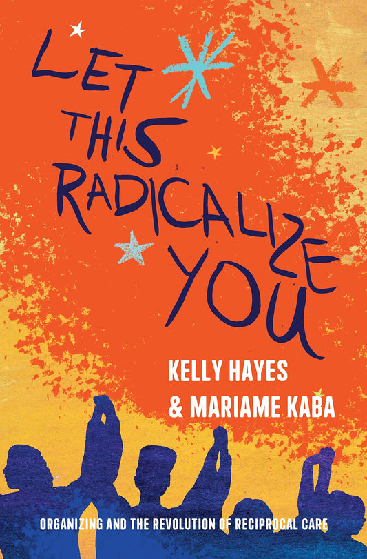 Let This Radicalize You // Organizing and the Revolution of Reciprocal Care