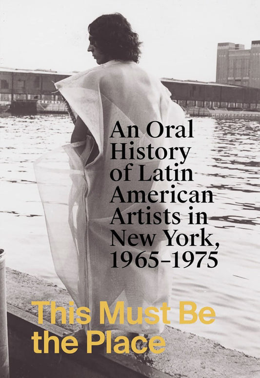 This Must Be the Place // An Oral History of Latin American Artists in New York, 1965-1975