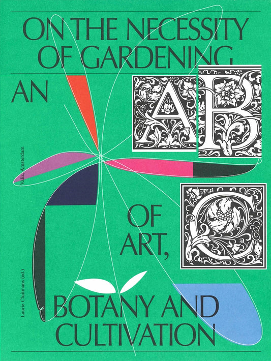 On the Necessity of Gardening // An ABC of Art, Botany and Cultivation