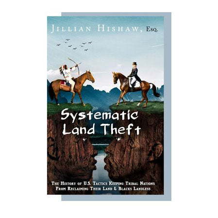 Systematic Land Theft, Abbreviated Limited Ed. / The History of U.S. Tactics Keeping Tribal Nations From Reclaiming Their Land & Black Landless